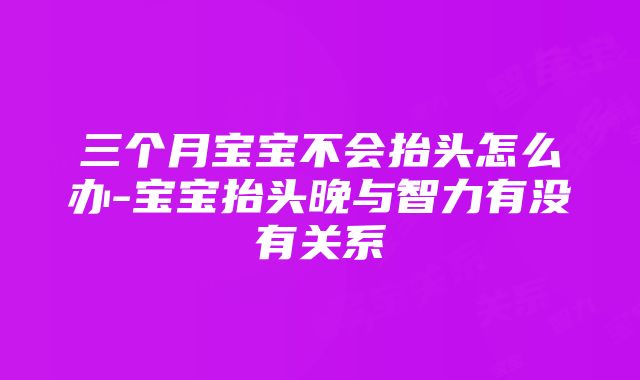 三个月宝宝不会抬头怎么办-宝宝抬头晚与智力有没有关系