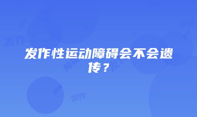 发作性运动障碍会不会遗传？