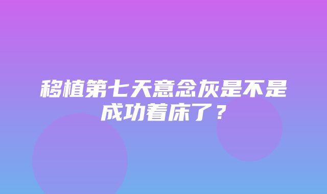 移植第七天意念灰是不是成功着床了？