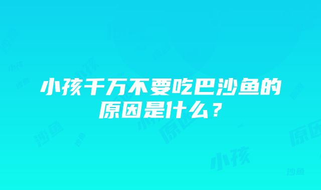 小孩千万不要吃巴沙鱼的原因是什么？