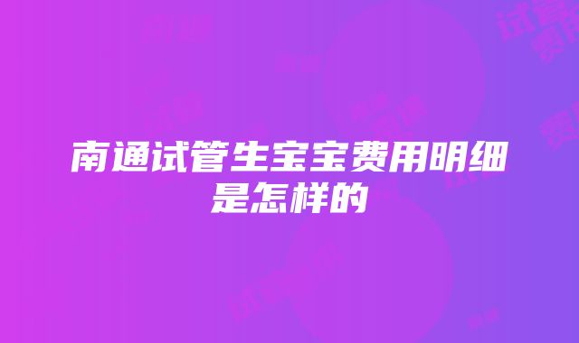 南通试管生宝宝费用明细是怎样的