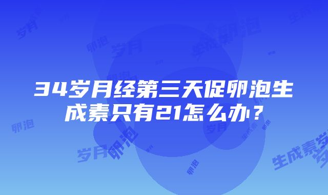 34岁月经第三天促卵泡生成素只有21怎么办？