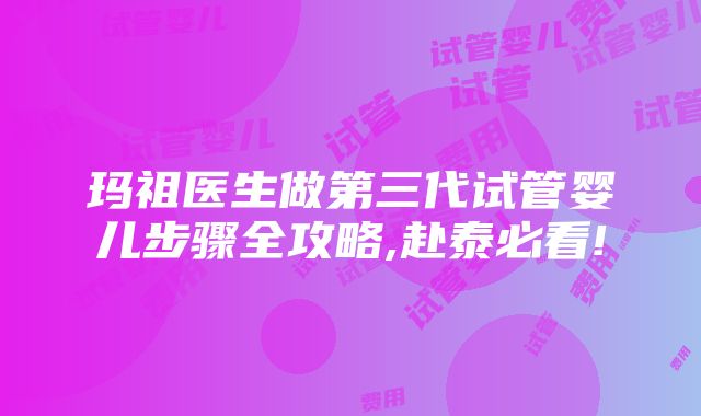 玛祖医生做第三代试管婴儿步骤全攻略,赴泰必看!