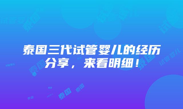 泰国三代试管婴儿的经历分享，来看明细！