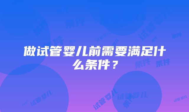 做试管婴儿前需要满足什么条件？