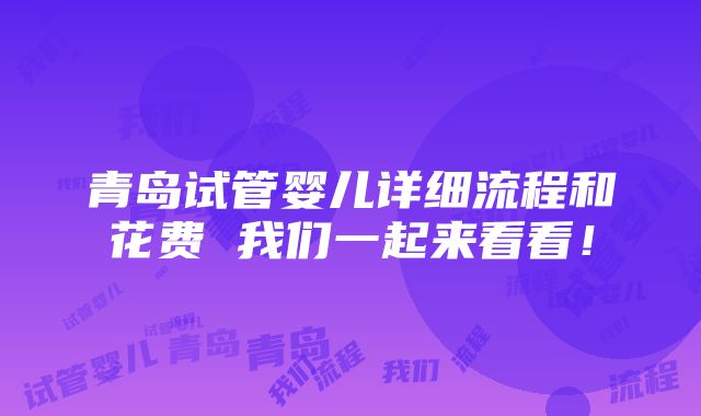 青岛试管婴儿详细流程和花费 我们一起来看看！