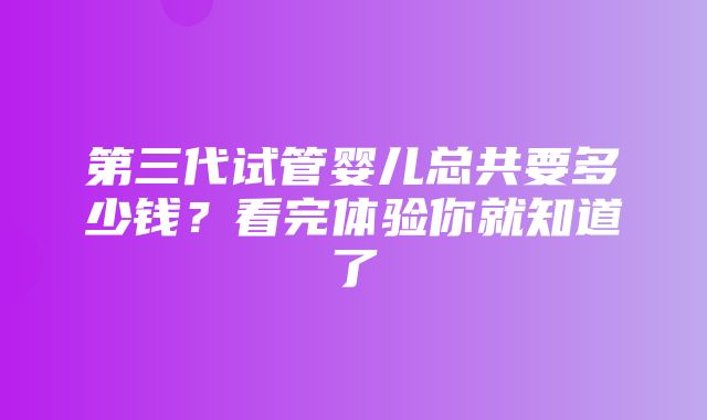 第三代试管婴儿总共要多少钱？看完体验你就知道了