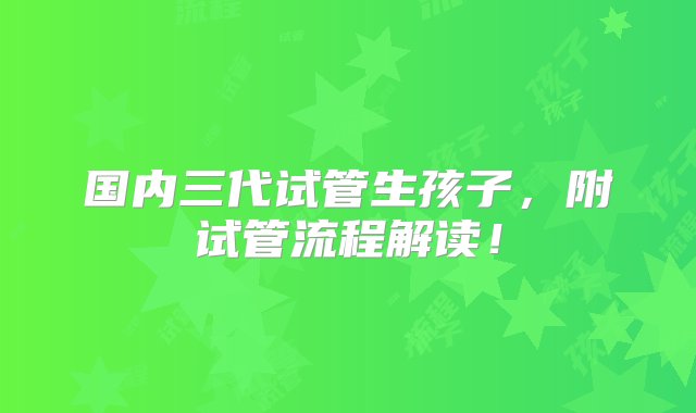 国内三代试管生孩子，附试管流程解读！