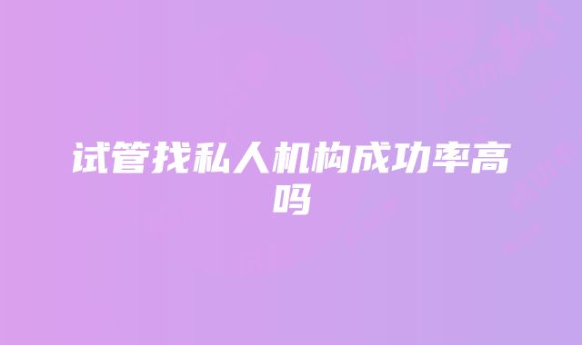 试管找私人机构成功率高吗