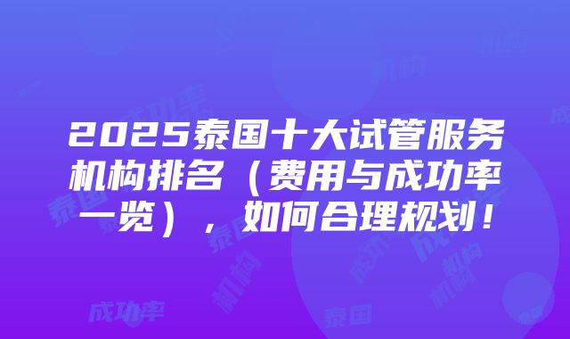 2025泰国十大试管服务机构排名（费用与成功率一览），如何合理规划！