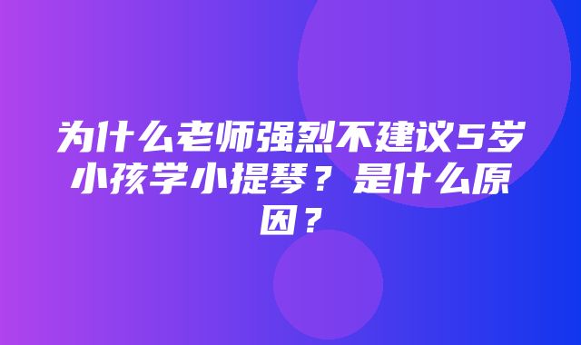 为什么老师强烈不建议5岁小孩学小提琴？是什么原因？