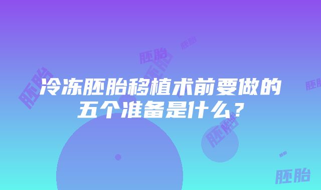 冷冻胚胎移植术前要做的五个准备是什么？