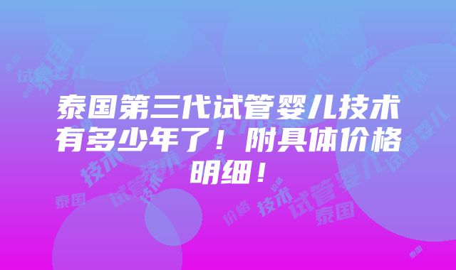 泰国第三代试管婴儿技术有多少年了！附具体价格明细！