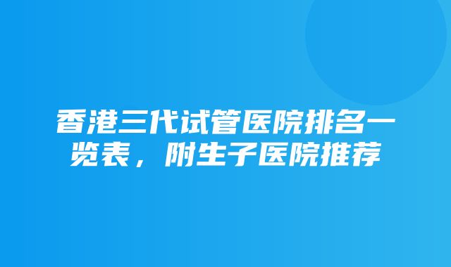 香港三代试管医院排名一览表，附生子医院推荐