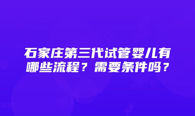 石家庄第三代试管婴儿有哪些流程？需要条件吗？