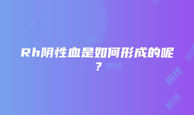 Rh阴性血是如何形成的呢？