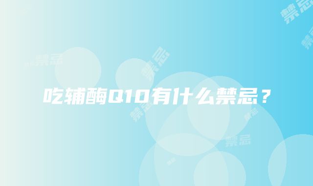 吃辅酶Q10有什么禁忌？