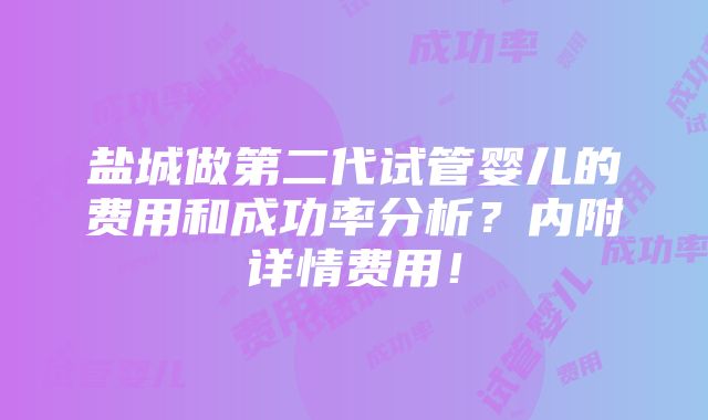 盐城做第二代试管婴儿的费用和成功率分析？内附详情费用！