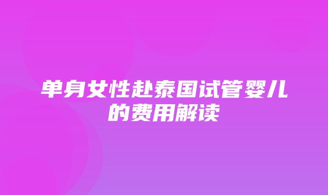 单身女性赴泰国试管婴儿的费用解读