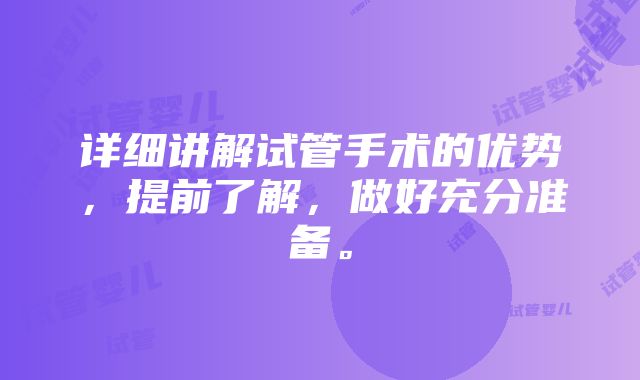 详细讲解试管手术的优势，提前了解，做好充分准备。