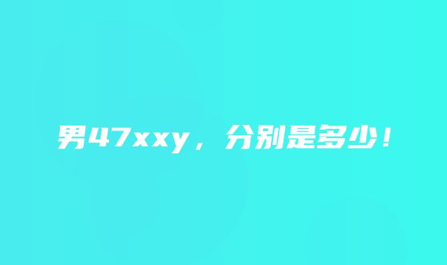 男47xxy，分别是多少！