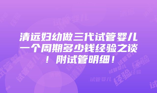 清远妇幼做三代试管婴儿一个周期多少钱经验之谈！附试管明细！