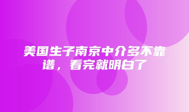 美国生子南京中介多不靠谱，看完就明白了