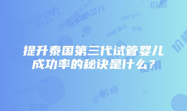 提升泰国第三代试管婴儿成功率的秘诀是什么？