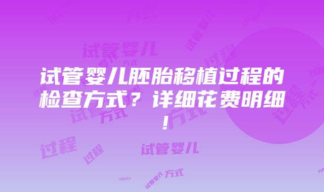 试管婴儿胚胎移植过程的检查方式？详细花费明细！