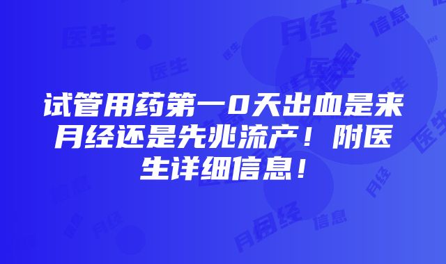 试管用药第一0天出血是来月经还是先兆流产！附医生详细信息！