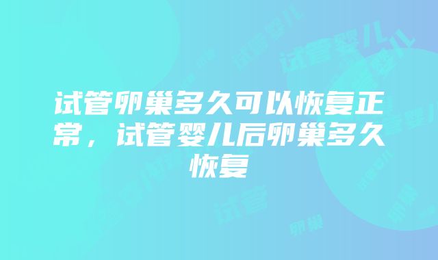 试管卵巢多久可以恢复正常，试管婴儿后卵巢多久恢复