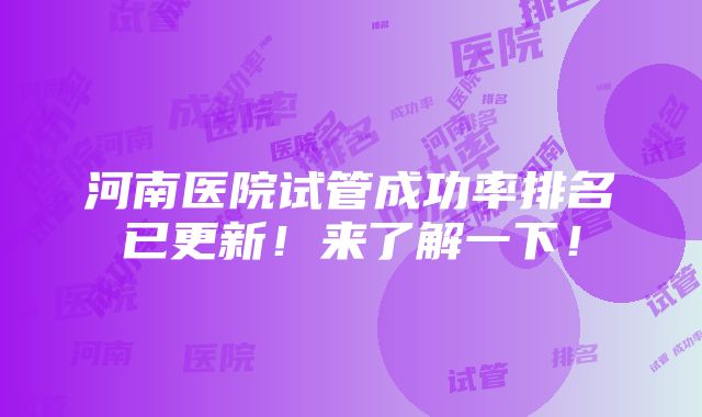 河南医院试管成功率排名已更新！来了解一下！