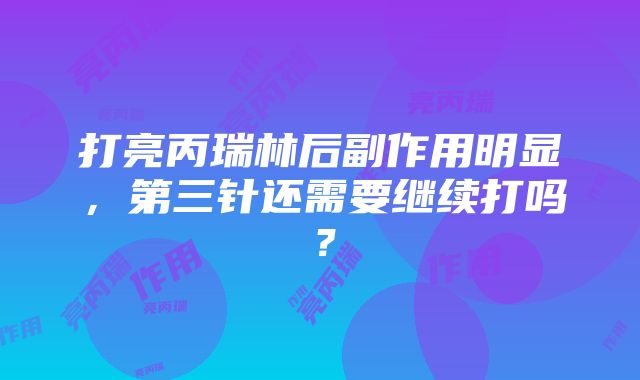 打亮丙瑞林后副作用明显，第三针还需要继续打吗？