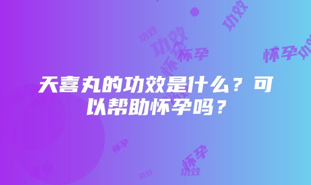 天喜丸的功效是什么？可以帮助怀孕吗？