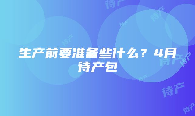 生产前要准备些什么？4月待产包