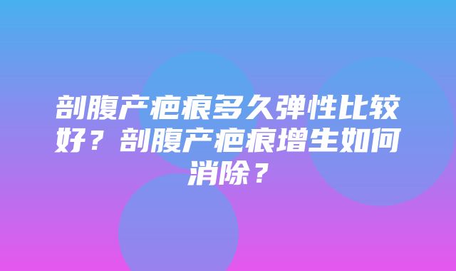 剖腹产疤痕多久弹性比较好？剖腹产疤痕增生如何消除？