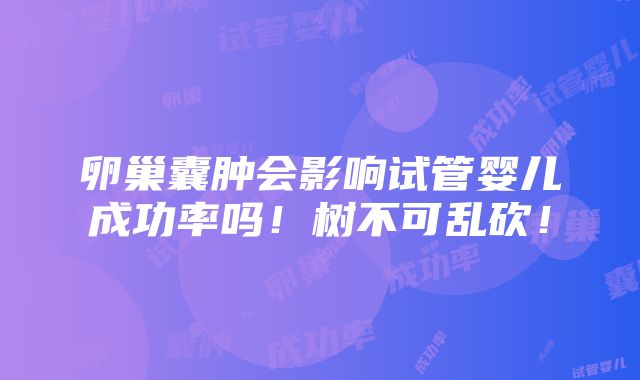 卵巢囊肿会影响试管婴儿成功率吗！树不可乱砍！