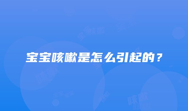 宝宝咳嗽是怎么引起的？