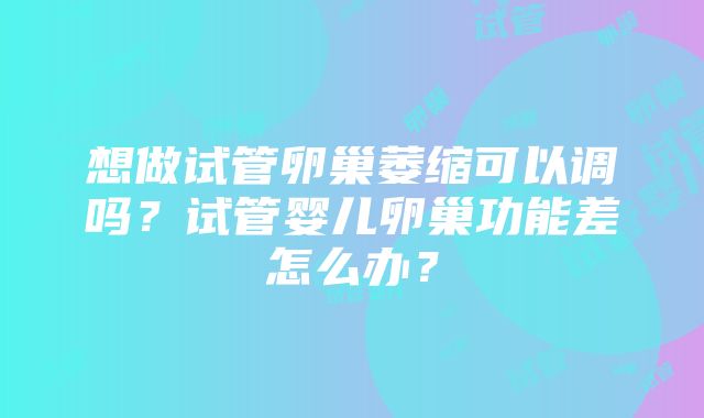 想做试管卵巢萎缩可以调吗？试管婴儿卵巢功能差怎么办？