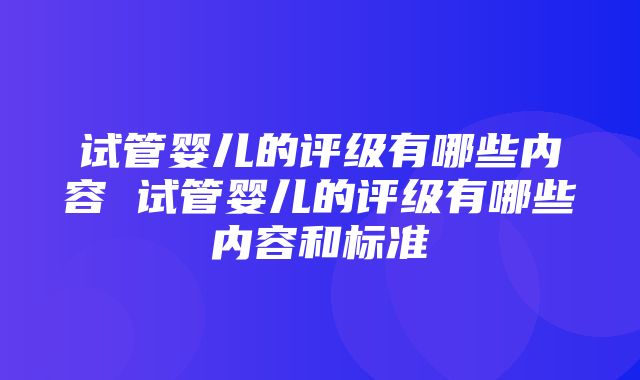 试管婴儿的评级有哪些内容 试管婴儿的评级有哪些内容和标准