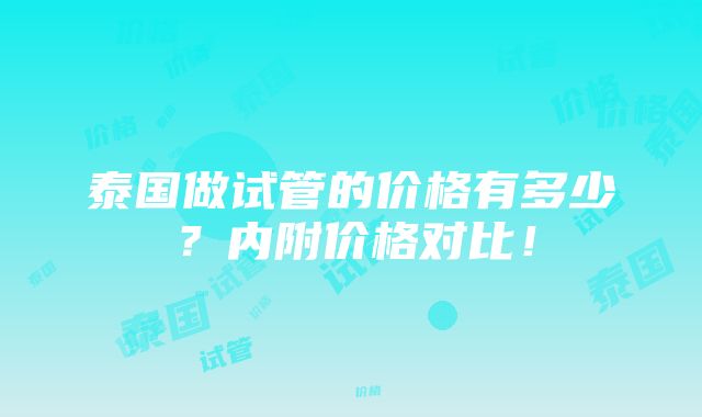 泰国做试管的价格有多少？内附价格对比！