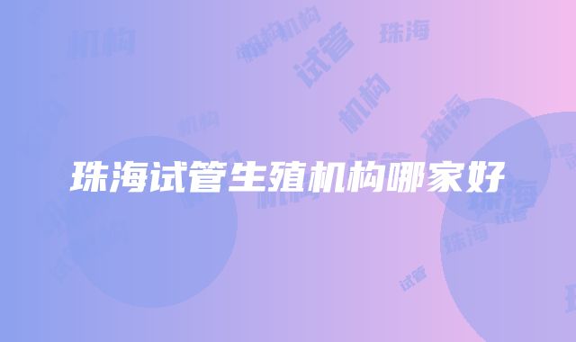 珠海试管生殖机构哪家好