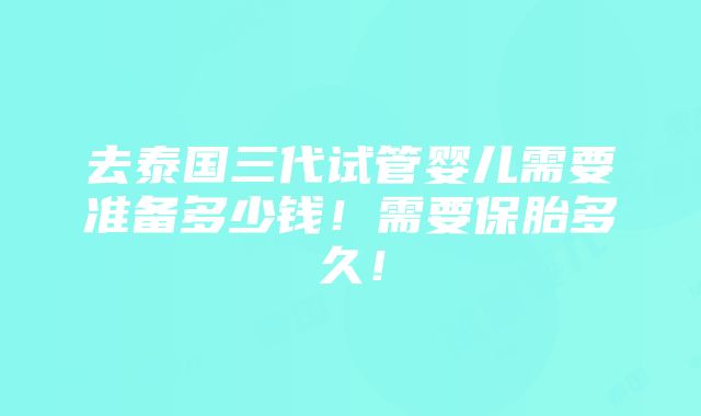 去泰国三代试管婴儿需要准备多少钱！需要保胎多久！