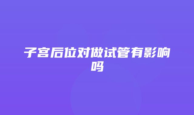 子宫后位对做试管有影响吗