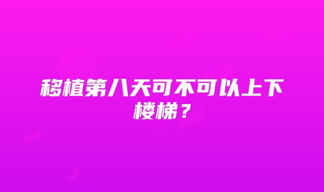 移植第八天可不可以上下楼梯？