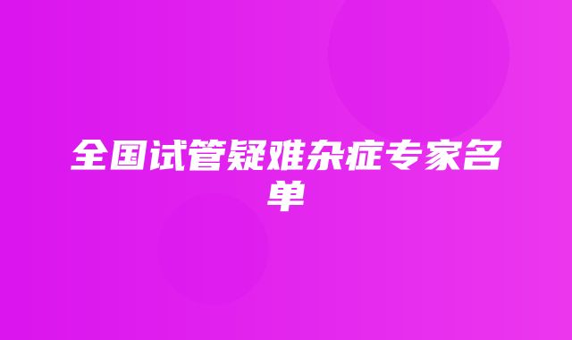 全国试管疑难杂症专家名单