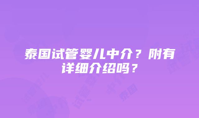 泰国试管婴儿中介？附有详细介绍吗？