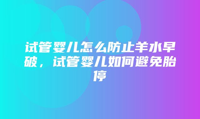 试管婴儿怎么防止羊水早破，试管婴儿如何避免胎停