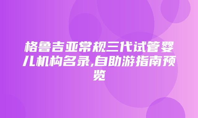 格鲁吉亚常规三代试管婴儿机构名录,自助游指南预览