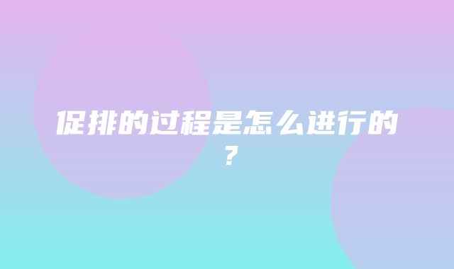 促排的过程是怎么进行的？